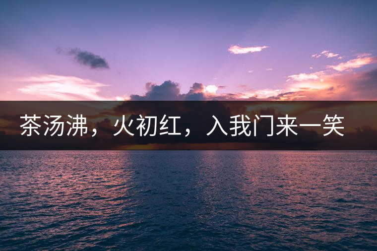 茶湯沸,火初紅,入我門來一笑逢 茶湯沸,火初紅,入我門來一笑逢