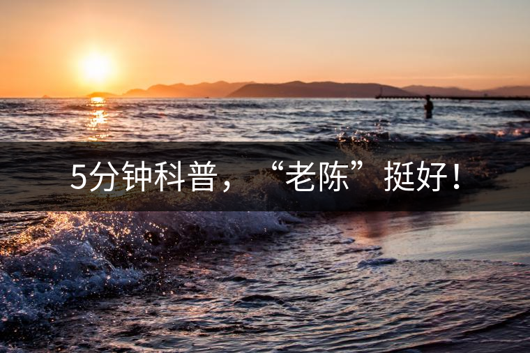 5分鐘科普,“老陳”挺好! 5分鐘科普,“老陳”挺好!