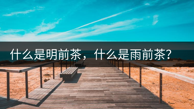 什么是明前茶,什么是雨前茶?為什么人們都喜歡喝明前茶? 什么是明前茶,什么是雨前茶?為什么人們都喜歡喝明前茶?