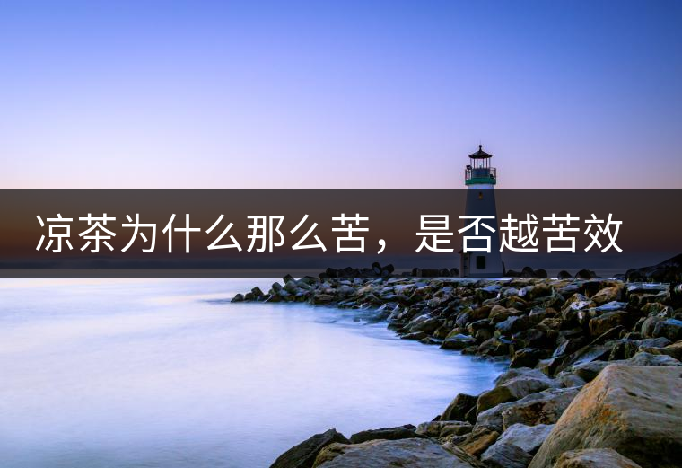 涼茶為什么那么苦,是否越苦效果越好? 涼茶為什么那么苦,是否越苦效果越好?