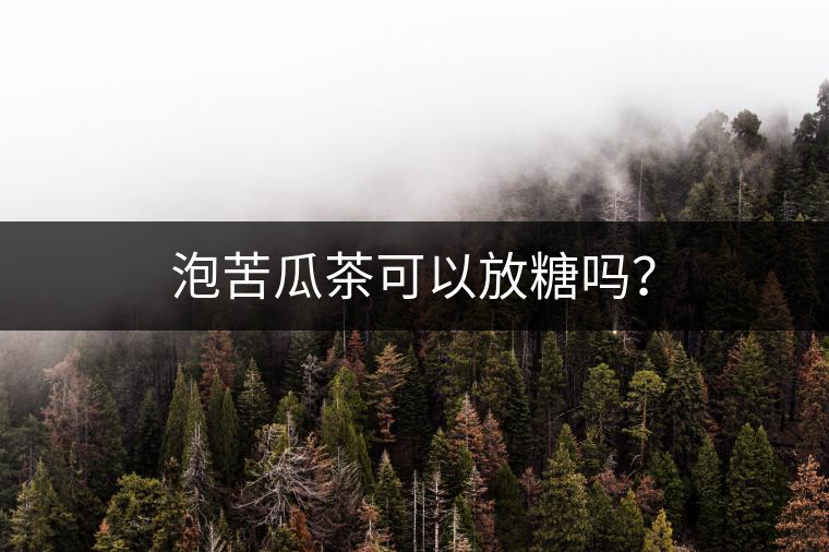 泡苦瓜茶可以放糖嗎? 泡苦瓜茶可以放糖嗎?