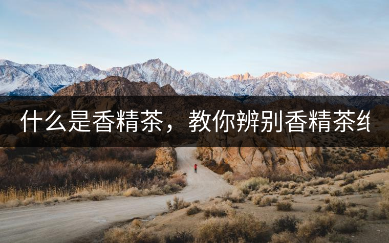 什么是香精茶，教你辨別香精茶絕招！
