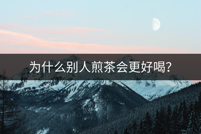 為什么別人煎茶會更好喝? 為什么別人煎茶會更好喝?