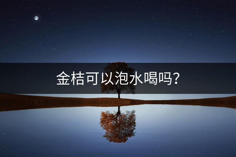 金桔可以泡水喝嗎？