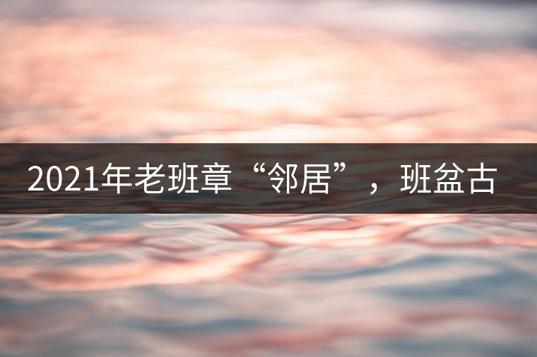 2021年老班章“鄰居”，班盆古樹秋茶茶來了！