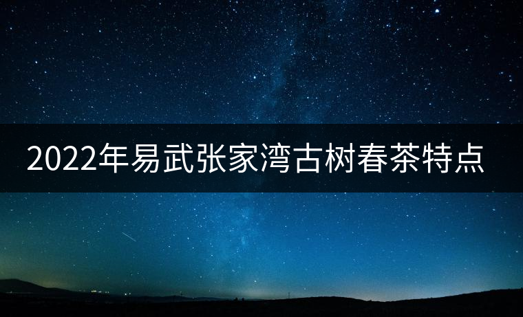 2022年易武張家灣古樹春茶特點? 2022年易武張家灣古樹春茶特點?