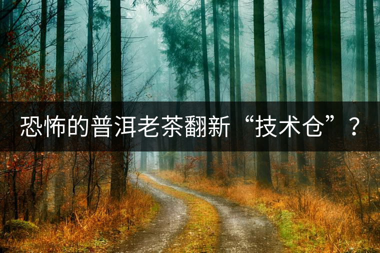 恐怖的普洱老茶翻新“技術(shù)倉”? 恐怖的普洱老茶翻新“技術(shù)倉”?