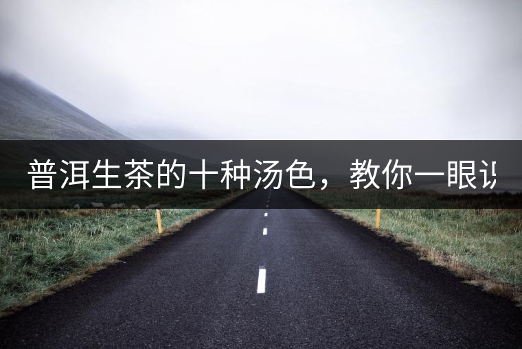 普洱生茶的十種湯色，教你一眼識別?