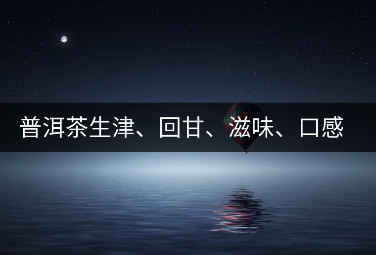 普洱茶生津、回甘、滋味、口感是怎么回事?丨實用 普洱茶生津、回甘、滋味、口感是怎么回事?丨實用