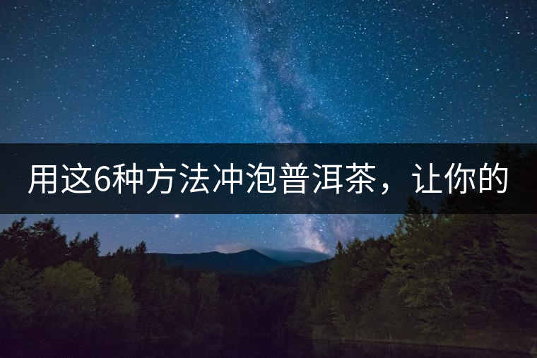 用這6種方法沖泡普洱茶,讓你的茶好喝N倍! 用這6種方法沖泡普洱茶,讓你的茶好喝N倍!