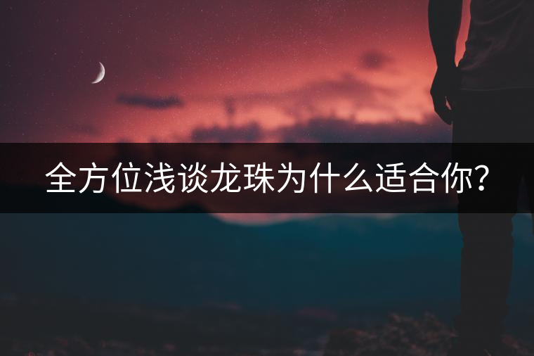 全方位淺談龍珠為什么適合你？