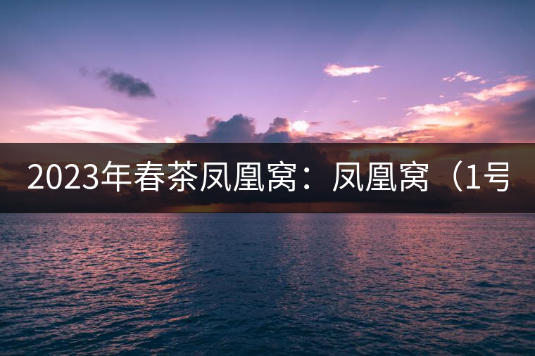 2023年春茶鳳凰窩:鳳凰窩(1號)20000-25000元/公斤;鳳凰窩(2號)2000-3000元/公斤;古樹:3000-5000元/公斤;鳳凰山混采古樹茶1000-2000元/公斤;鳳凰山精選古樹茶3000-5000元/公斤 2023年春茶鳳凰窩:鳳凰窩(1號)20000-25000元/公斤;鳳凰窩(2號)2000-3000元/公斤;古樹:3000-5000元/公斤;鳳凰山混采古樹茶1000-2000元/公斤;鳳凰山精選古樹茶3000-5000元/公斤