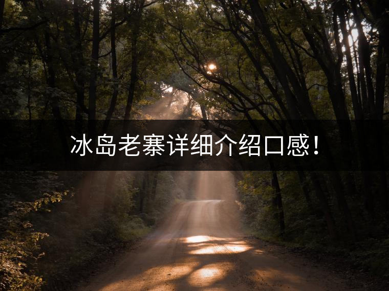 冰島老寨詳細介紹口感! 冰島老寨詳細介紹口感!