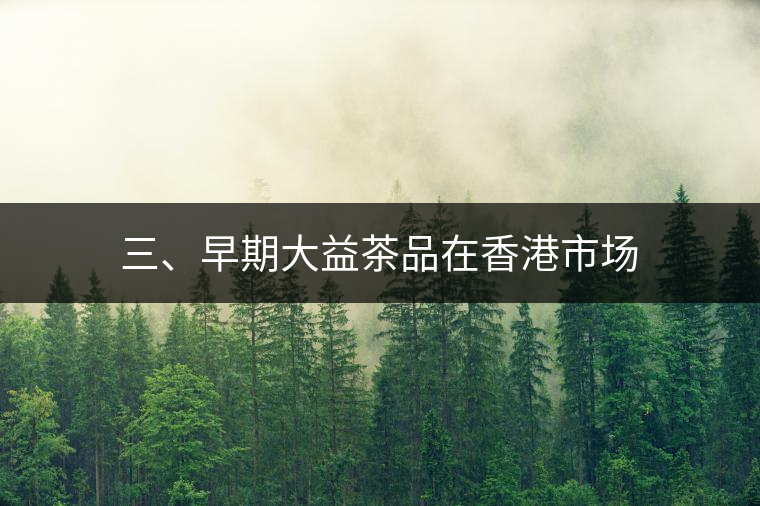 三、早期大益茶品在香港市場 三、早期大益茶品在香港市場