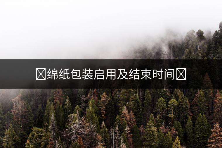 ?綿紙包裝啟用及結束時間?