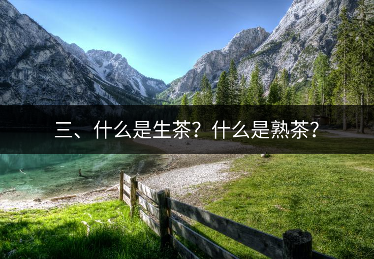 三、什么是生茶?什么是熟茶? 三、什么是生茶?什么是熟茶?
