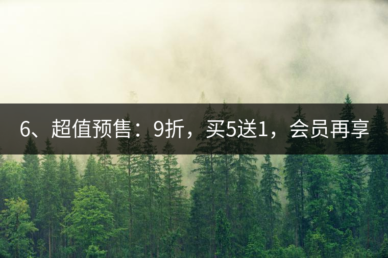 6、超值預售:9折,買5送1,會員再享折上折! 6、超值預售:9折,買5送1,會員再享折上折!