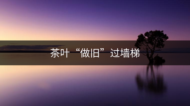 茶葉“做舊”過墻梯 茶葉“做舊”過墻梯