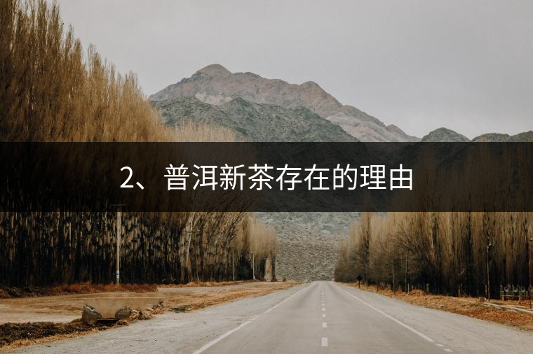 2、普洱新茶存在的理由 2、普洱新茶存在的理由