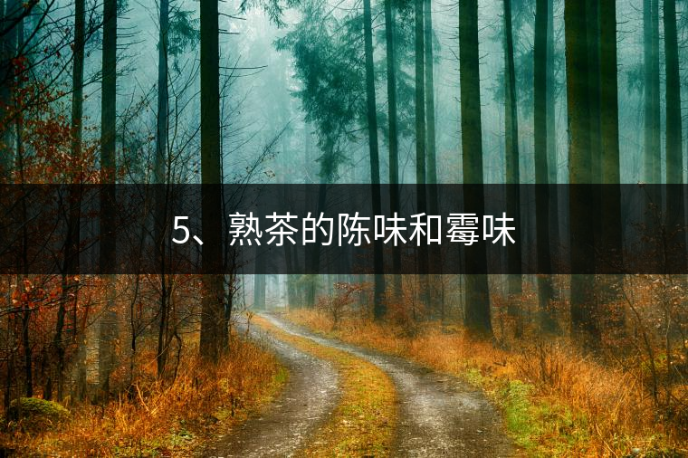 5、熟茶的陳味和霉味 5、熟茶的陳味和霉味
