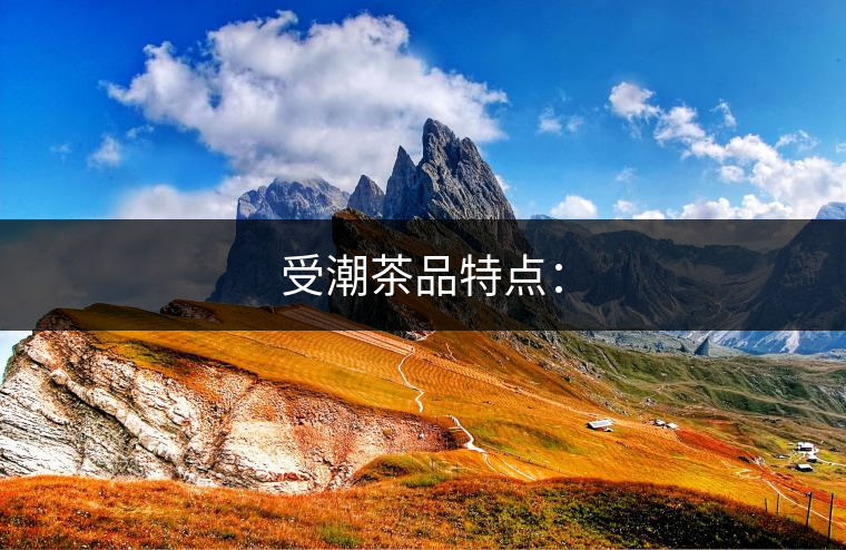 受潮茶品特點: 受潮茶品特點: