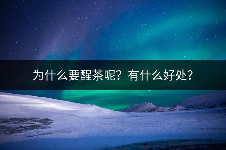為什么要醒茶呢?有什么好處? 為什么要醒茶呢?有什么好處?