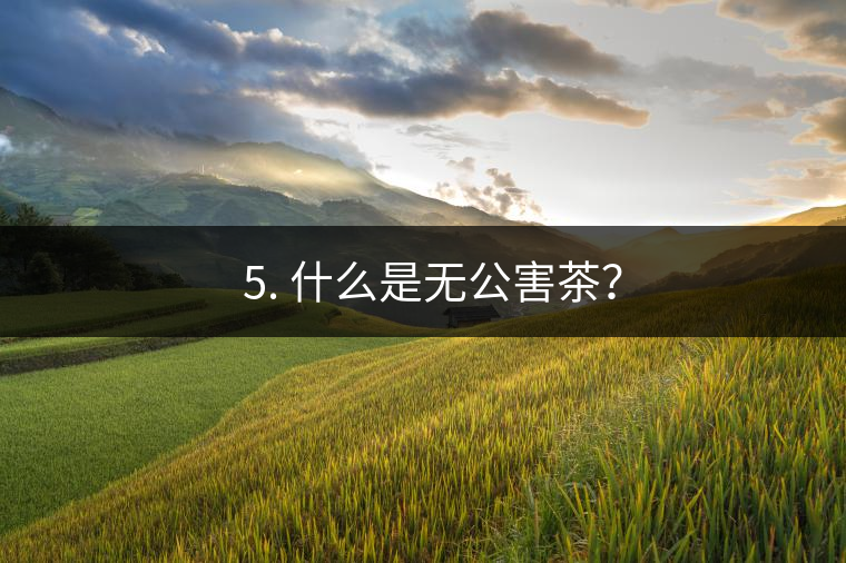 ? 5. 什么是無公害茶? ? 5. 什么是無公害茶?