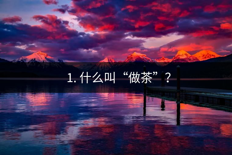 ? 1. 什么叫“做茶”? ? 1. 什么叫“做茶”?