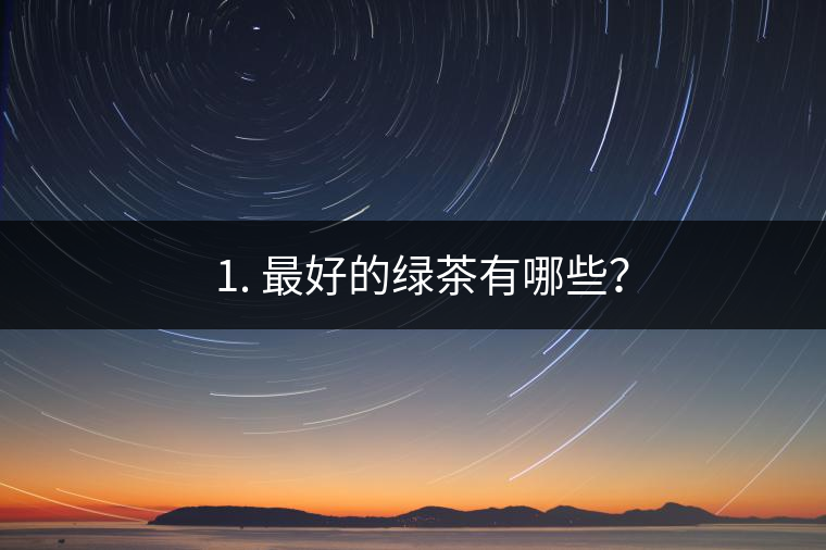 ? 1. 最好的綠茶有哪些？