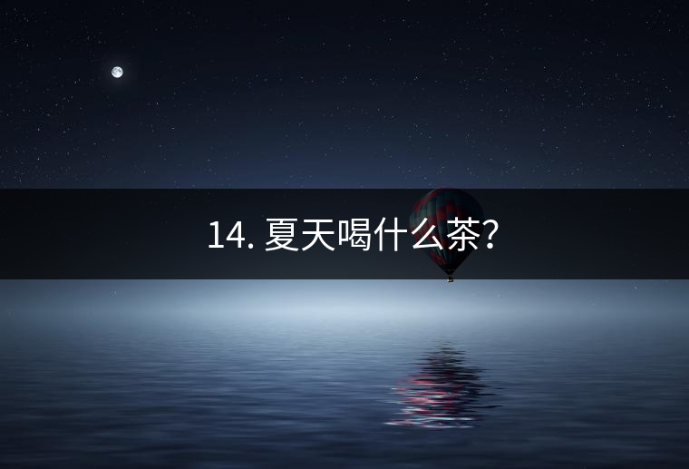 ? 14. 夏天喝什么茶? ? 14. 夏天喝什么茶?