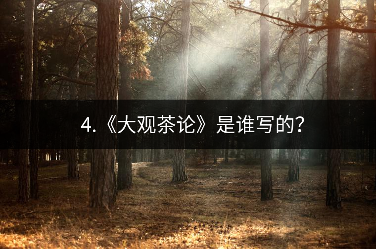? 4.《大觀茶論》是誰寫的? ? 4.《大觀茶論》是誰寫的?