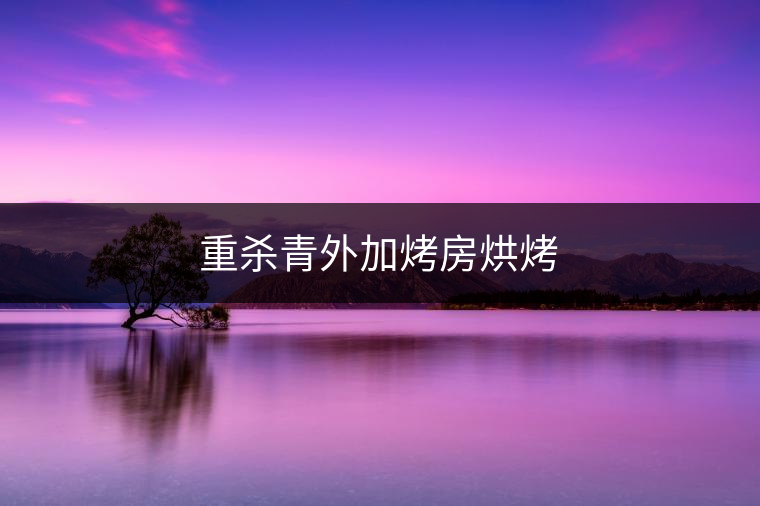 重殺青外加烤房烘烤 重殺青外加烤房烘烤