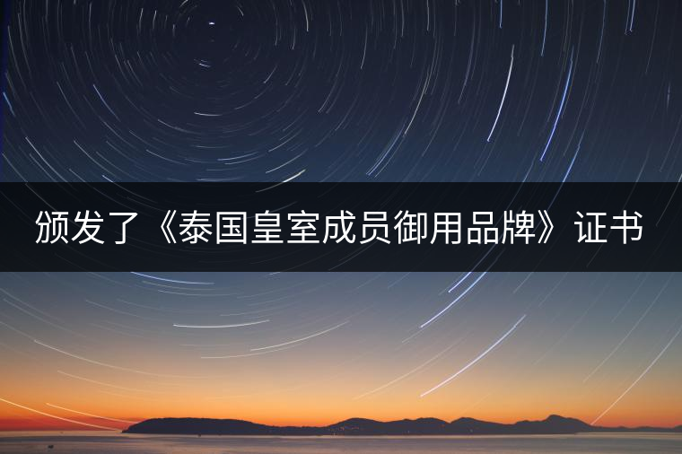 頒發了《泰國皇室成員御用品牌》證書。
