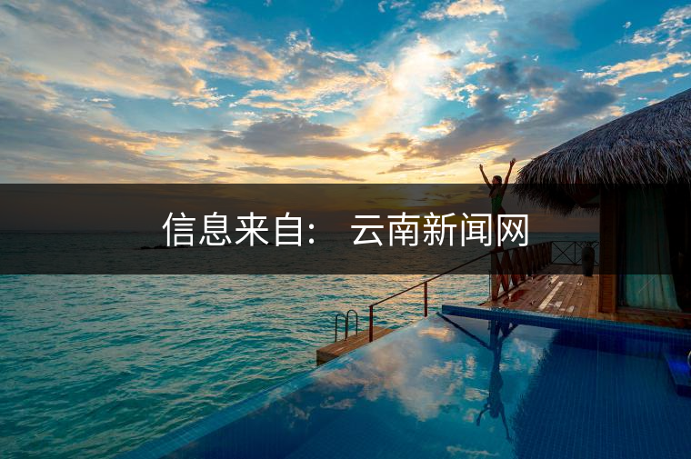 信息來自:????云南新聞網(wǎng) 信息來自:????云南新聞網(wǎng)