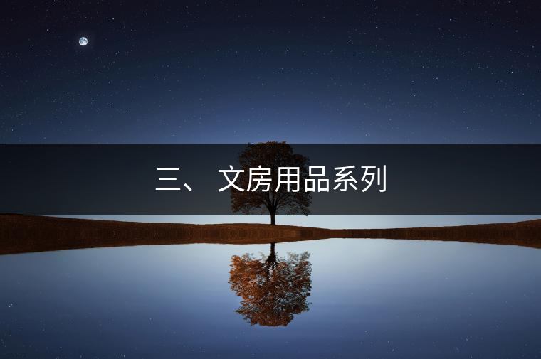 三、 文房用品系列 三、 文房用品系列