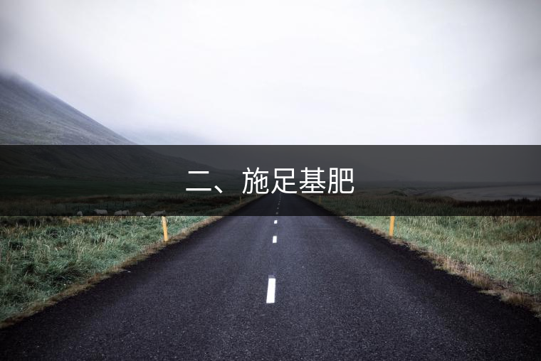 二、施足基肥 二、施足基肥