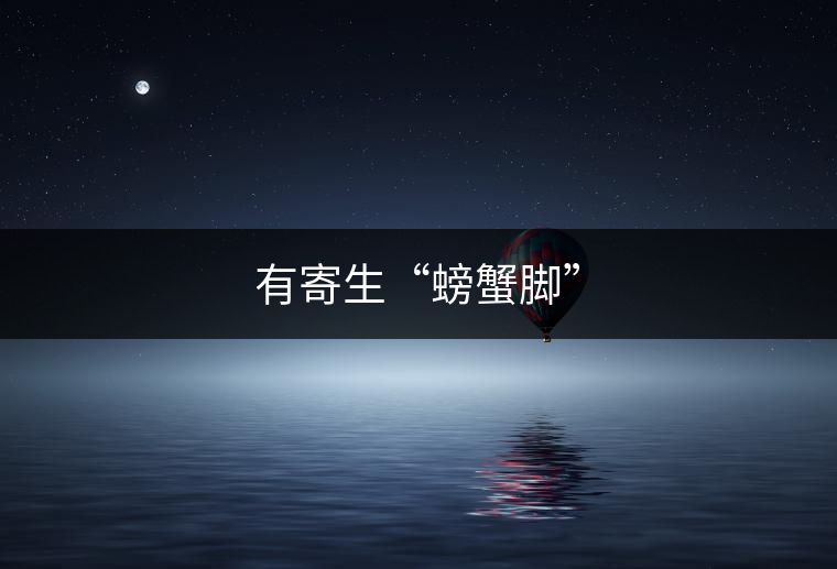 有寄生“螃蟹腳” 有寄生“螃蟹腳”