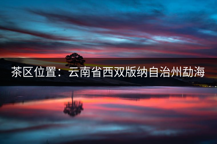 茶區位置:云南省西雙版納自治州勐海縣西部。 茶區位置:云南省西雙版納自治州勐海縣西部。