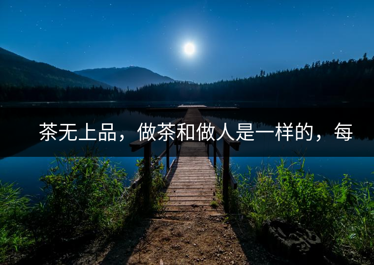 茶無上品,做茶和做人是一樣的,每個人都想找到自己的知己,普洱茶也是一樣的,希望能找到懂它的人,一個真真正正的懂它的人,一但找到,終生追隨。 茶無上品,做茶和做人是一樣的,每個人都想找到自己的知己,普洱茶也是一樣的,希望能找到懂它的人,一個真真正正的懂它的人,一但找到,終生追隨。